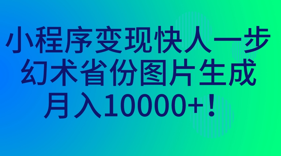 （7008期）小程序变现快人一步，幻术省份图片生成，月入10000 ！-中创网_专注互联网创业,项目资源整合