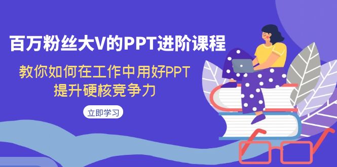 （7296期）百万主播大V的PPT升阶课程内容，手把手教你在工作上用对PPT，提高强势竞争能力-中创网_专注互联网创业,项目资源整合