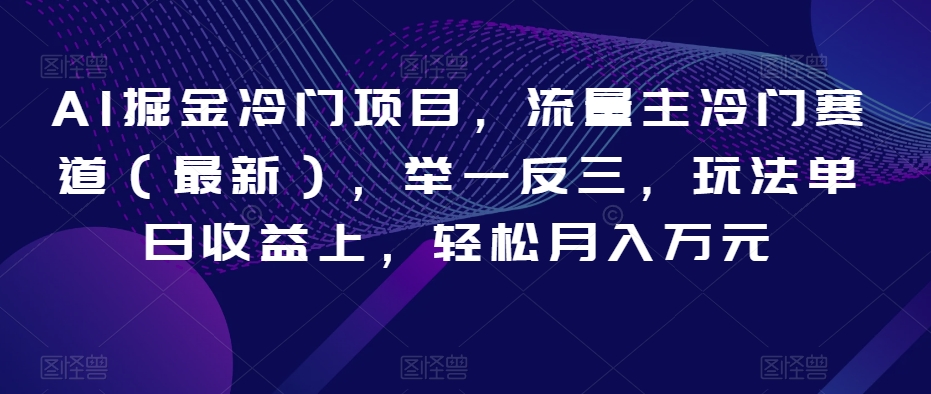 AI掘金冷门项目，流量主冷门赛道（最新），举一反三，玩法单日收益上，轻松月入万元【揭秘】-中创网_专注互联网创业,项目资源整合