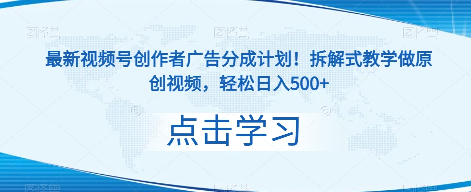新视频号原创者广告分成方案！拆卸教学模式做原创短视频，轻轻松松日入500-中创网_专注互联网创业,项目资源整合