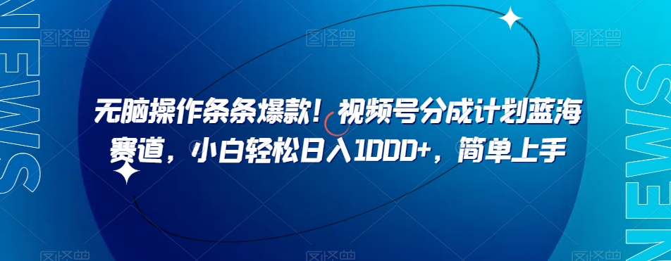 无脑操作条条爆款！视频号分成计划蓝海赛道，小白轻松日入1000+，简单上手-暖阳网-优质付费教程和创业项目大全-中创网_专注互联网创业,项目资源整合