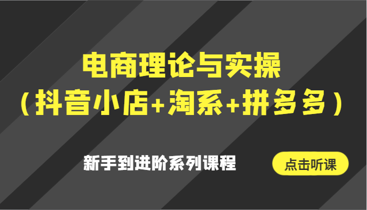 电子商务理论和实际操作（抖店 淘宝 拼多多平台）初学者到升阶主题课程-中创网_专注互联网创业,项目资源整合
