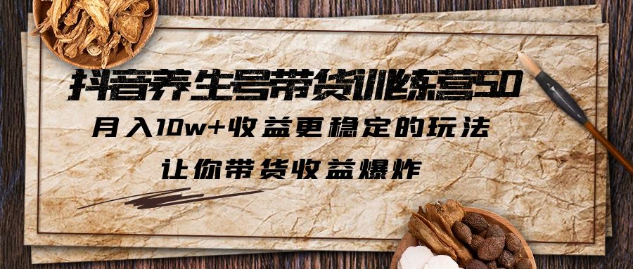 抖音养生号带货·训练营5.0 月入10w+稳定玩法 让你带货收益爆炸(更新)-中创网_专注互联网创业,项目资源整合
