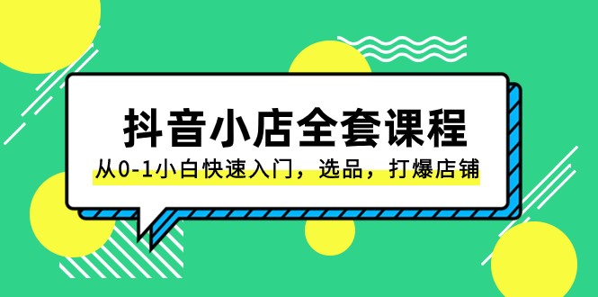抖音小店全套课程，从0-1小白快速入门，选品，打爆店铺（131节课）-中创网_专注互联网创业,项目资源整合