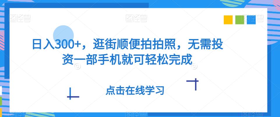 日入300 ，逛街顺便照相，无需投资一部手机就能轻轻松松进行-中创网_专注互联网创业,项目资源整合