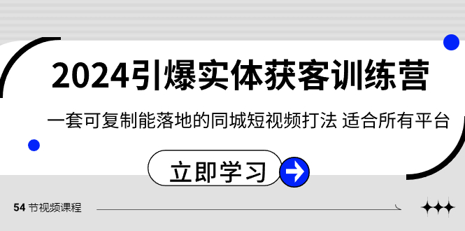 （8664期）2024·引爆实体获客训练营 一套可复制能落地的同城短视频打法 适合所有平台-中创网_专注互联网创业,项目资源整合