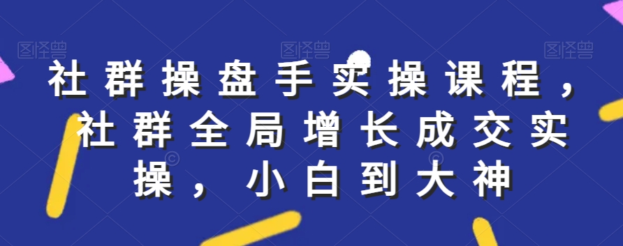 社群实操课程，社群全局增长成交实操，小白到大神-中创网_专注互联网创业,项目资源整合