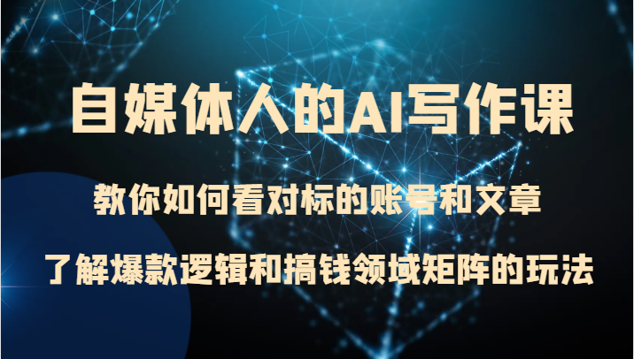 新媒体人的AI写作课程 手把手教你看对标的账号和文章内容、掌握爆品逻辑与弄钱行业引流矩阵游戏的玩法-暖阳网-优质付费教程和创业项目大全-中创网_专注互联网创业,项目资源整合