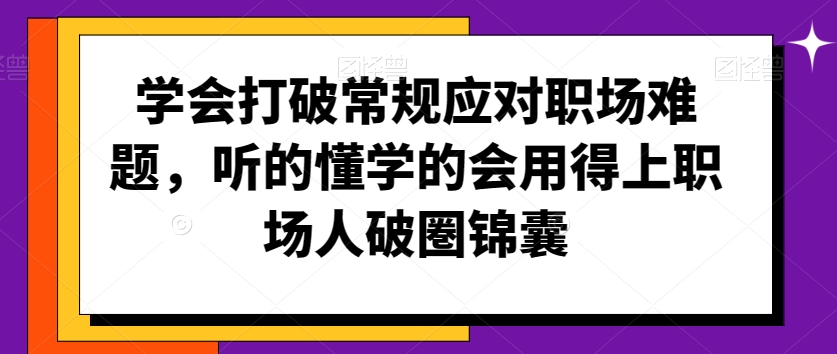 学会打破常规应对职场难题，听的懂学的会用得上职场人破圏锦囊-中创网_专注互联网创业,项目资源整合