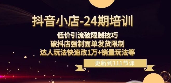 抖音小店-24期：低价引流破限制技巧，破抖店强制面单发货限制，达人玩法快速改1万+销量玩法等-中创网_专注互联网创业,项目资源整合
