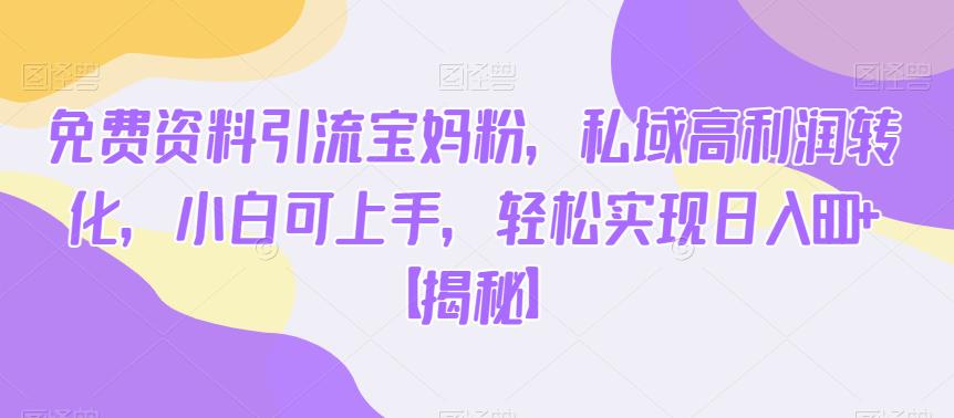 免费资料引流宝妈粉，私域高利润转化，小白可上手，轻松实现日入600+【揭秘】-中创网_专注互联网创业,项目资源整合