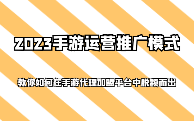 2023手游运营推广模式，教你如何在手游代理加盟平台中脱颖而出-暖阳网-优质付费教程和创业项目大全-中创网_专注互联网创业,项目资源整合