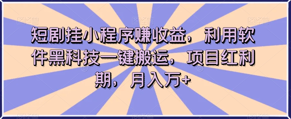 短剧剧本挂微信小程序赚盈利，利用计算机高科技一键运送，新项目风口期，月入万 【揭密】-中创网_专注互联网创业,项目资源整合