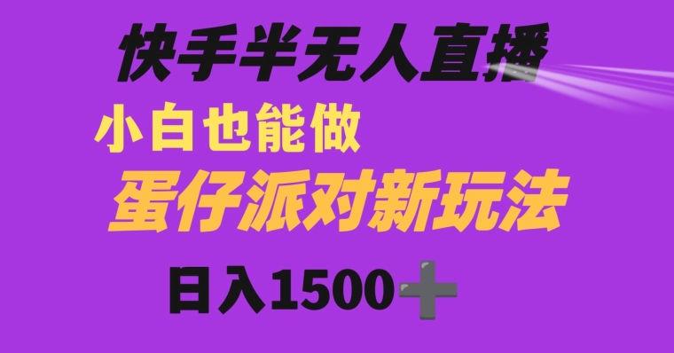 快手最新半无人直播蛋仔派对日入1500+小白也能操作-中创网_专注互联网创业,项目资源整合