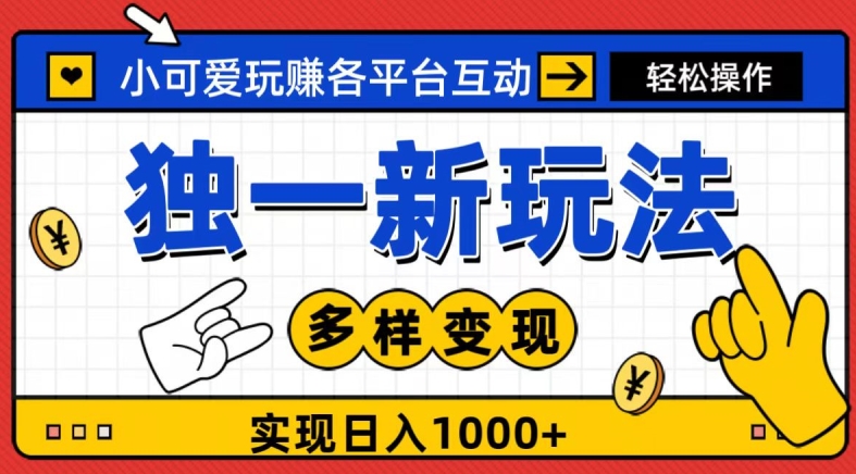 独一玩法，小可爱玩赚各平台互动，变现多样化，实现日入1000+-中创网_专注互联网创业,项目资源整合