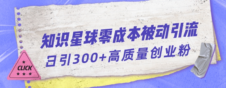 知识星球零成本被动引流创业粉一天300+【揭秘】-中创网_专注互联网创业,项目资源整合