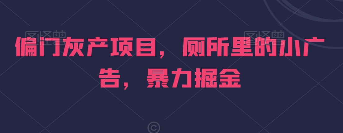 偏门灰产项目，厕所里的小广告，暴力掘金-中创网_专注互联网创业,项目资源整合
