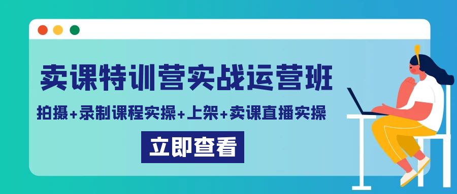 卖课特训营实战运营班：拍摄+录制课程实操+上架课程+卖课直播实操-中创网_专注互联网创业,项目资源整合