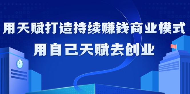 （9193期）如何利用天赋打造持续赚钱商业模式，用自己天赋去创业（21节课无水印）-中创网_专注互联网创业,项目资源整合