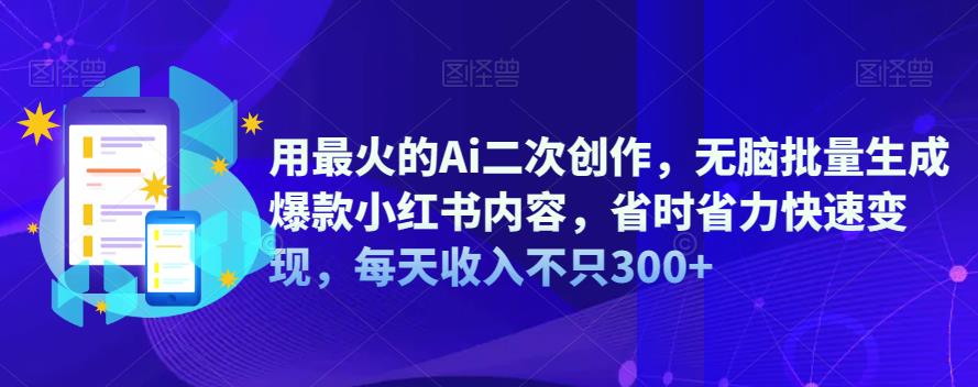 用最火的Ai二次创作，无脑批量生成爆款小红书内容，省时省力快速变现，每天收入不只300+-中创网_专注互联网创业,项目资源整合