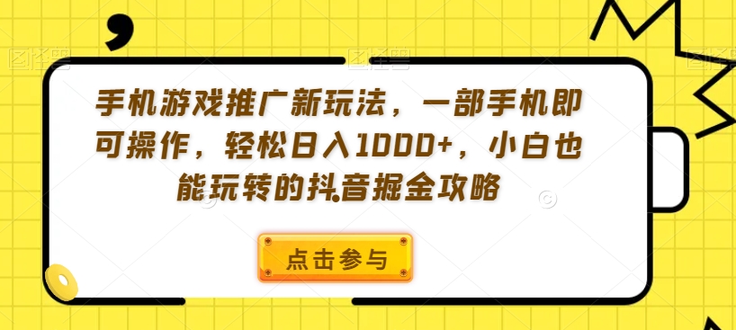 手机游戏推广新玩法，一部手机即可操作，轻松日入1000+，小白也能玩转的抖音掘金攻略【揭秘】-中创网_专注互联网创业,项目资源整合