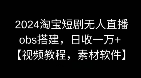 2024淘宝短剧无人直播，obs搭建，日收一万+【视频教程+素材+软件】【揭秘】-中创网_专注互联网创业,项目资源整合