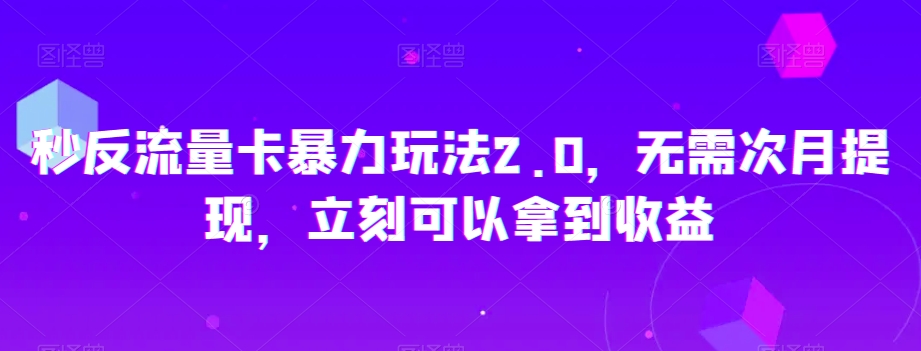 秒反流量卡暴力玩法2.0，无需次月提现，立刻可以拿到收益【揭秘】-中创网_专注互联网创业,项目资源整合