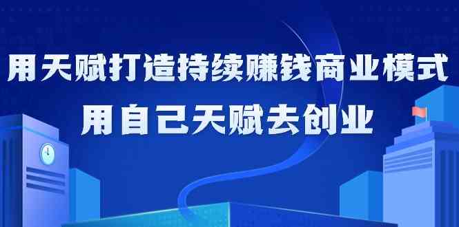 如何利用天赋打造持续赚钱商业模式，用自己天赋去创业（21节课）-中创网_专注互联网创业,项目资源整合