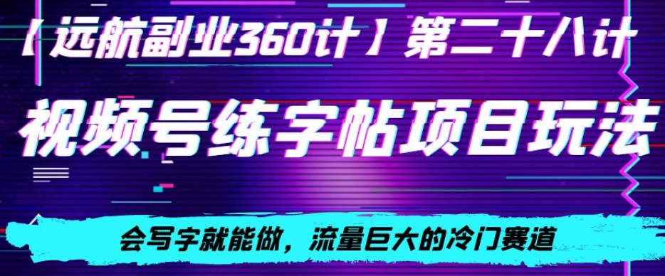 视频号练字帖项目玩法，会写字就能做，流量巨大的冷门赛道，轻松日入200-中创网_专注互联网创业,项目资源整合