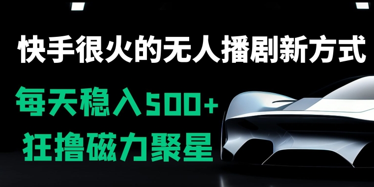 快手很火的无人播剧新方式，每天稳入500+，狂撸磁力聚星，老项目新玩法-中创网_专注互联网创业,项目资源整合