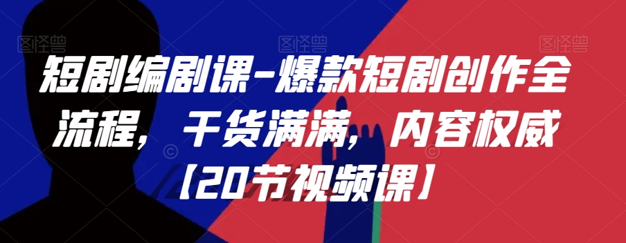短剧编剧课-爆款短剧创作全流程，干货满满，内容权威【20节视频课】-暖阳网-优质付费教程和创业项目大全-中创网_专注互联网创业,项目资源整合