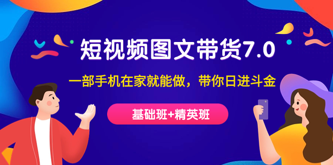 （7270期）短视频-图文带货7.0（基础班+精英班）一部手机在家就能做，带你日进斗金-中创网_专注互联网创业,项目资源整合