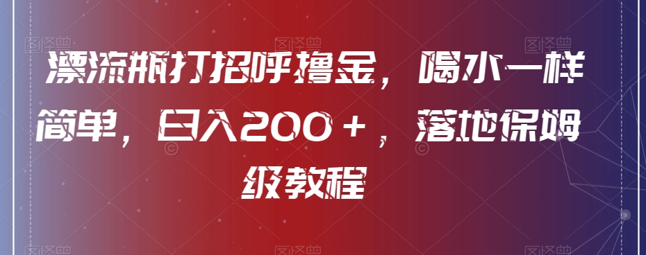 漂流瓶打招呼撸金，喝水一样简单，日入200＋，落地保姆级教程-中创网_专注互联网创业,项目资源整合