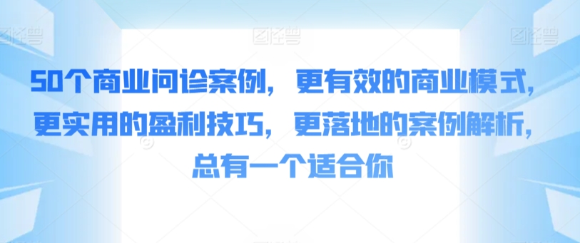 50个商业问诊案例，更有效的商业模式，更实用的盈利技巧，更落地的案例解析，总有一个适合你-中创网_专注互联网创业,项目资源整合