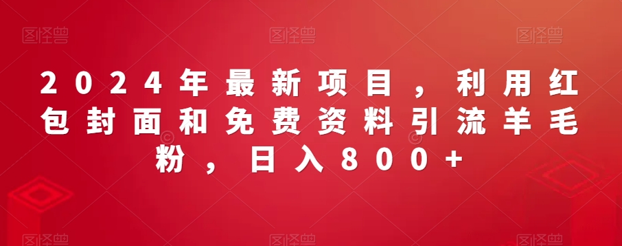 2024年最新项目，利用红包封面和免费资料引流羊毛粉，日入800+-中创网_专注互联网创业,项目资源整合