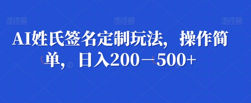 AI姓氏签名定制玩法，操作简单，日入200－500+-中创网_专注互联网创业,项目资源整合