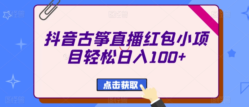 抖音古筝直播红包小项目轻松日入100+-中创网_专注互联网创业,项目资源整合