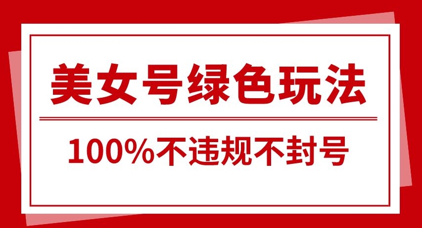 美女号引流变现新玩法，长期蓝海纯绿色，不封号不违规，每日收益500+-中创网_专注互联网创业,项目资源整合