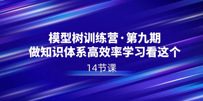 模型树夏令营·第九期，做知识结构高效学习看这些（14堂课）-中创网_专注互联网创业,项目资源整合