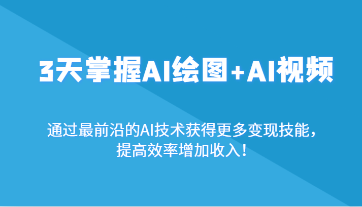 3天把握AI制图 AI短视频，根据最前沿AI技术性获取更多的转现专业技能，提高工作效率增加利润！-中创网_专注互联网创业,项目资源整合