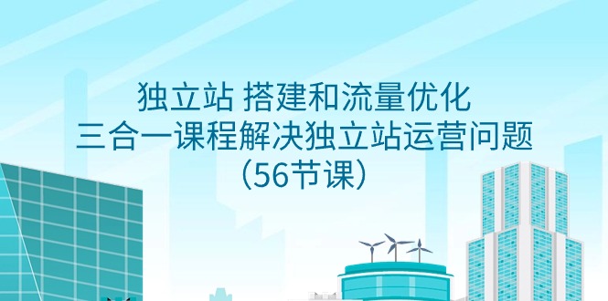 （9156期）自建站 搭建和总流量提升，三合一课程内容处理独立站运营难题（56堂课）-中创网_专注互联网创业,项目资源整合