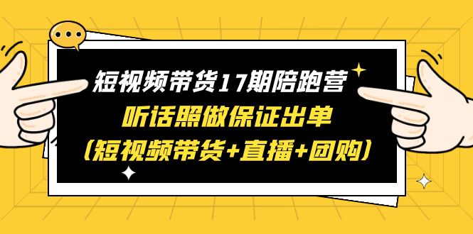 短视频带货17期陪跑营 听话照做保证出单（短视频带货+直播+团购）赠1-16期-中创网_专注互联网创业,项目资源整合