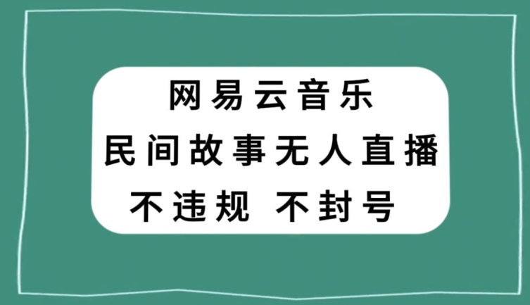 网易云民间故事无人直播，零投入低风险、人人可做【揭秘】-中创网_专注互联网创业,项目资源整合