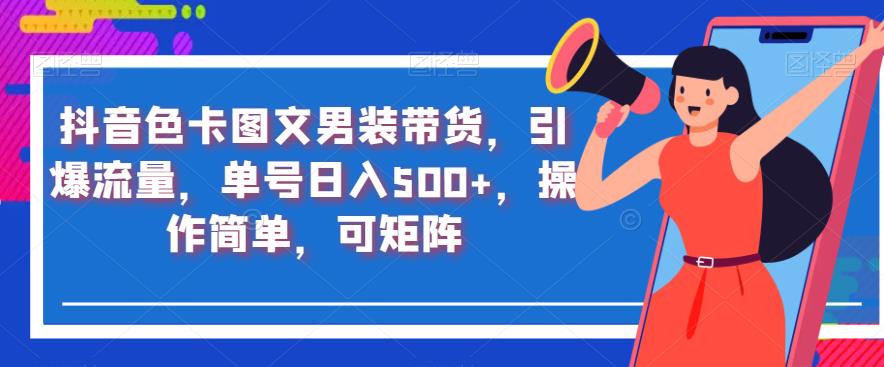 抖音短视频色卡图文男士服饰卖东西，引爆流量，订单号日入500 ，使用便捷，可引流方法引流矩阵【揭秘】-中创网_专注互联网创业,项目资源整合