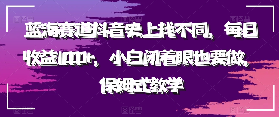 蓝海赛道抖音史上找不同，每日收益1000+，小白闭着眼也要做，保姆式教学-中创网_专注互联网创业,项目资源整合