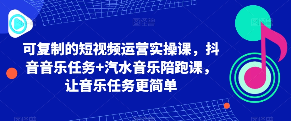 可复制的短视频运营实操课，抖音音乐任务+汽水音乐陪跑课，让音乐任务更简单-中创网_专注互联网创业,项目资源整合