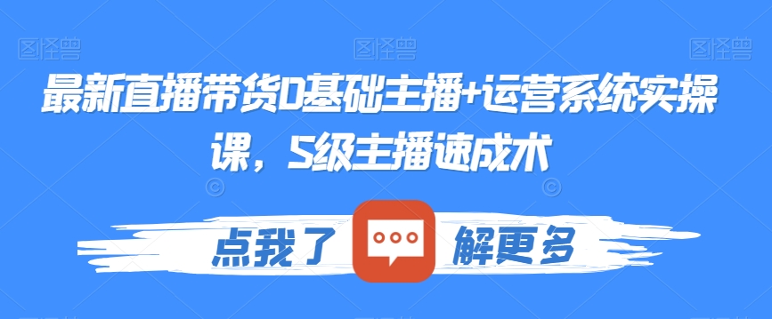 最新直播带货0基础主播+运营系统实操课，S级主播速成术-中创网_专注互联网创业,项目资源整合