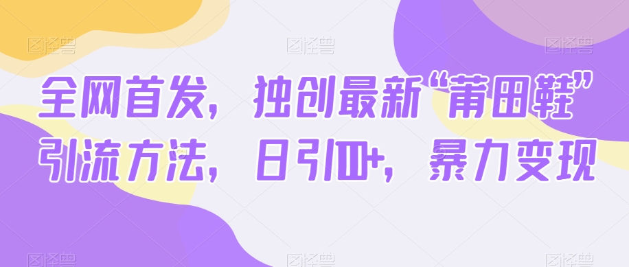 独家首发，独创性全新“莆田鞋子”推广方法，日引100 ，暴力行为转现-暖阳网-优质付费教程和创业项目大全-中创网_专注互联网创业,项目资源整合
