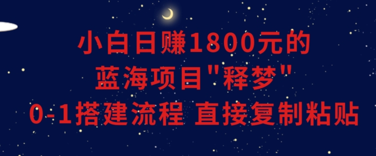小白能日赚1800元的蓝海项目”释梦”0-1搭建流程可直接复制粘贴长期做【揭秘】-中创网_专注互联网创业,项目资源整合
