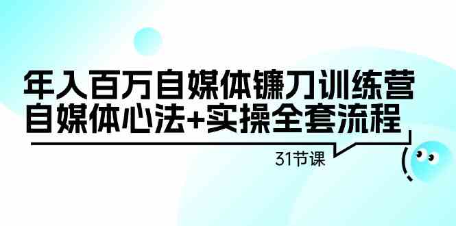 年入百万自媒体镰刀训练营：自媒体心法+实操全套流程（31节课）-中创网_专注互联网创业,项目资源整合